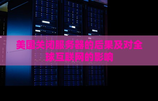 美国关闭服务器的后果及对全球互联网的影响