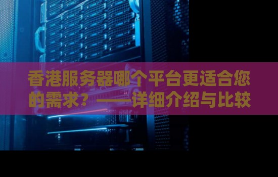 香港服务器哪个平台更适合您的需求?——详细介绍与比较 香港服务器哪个平台更适合您的需求?——详细介绍与比较