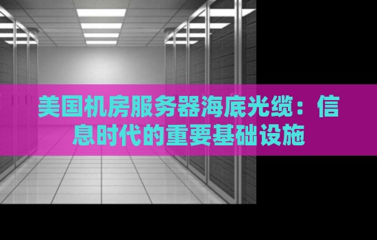 美国机房服务器海底光缆:信息时代的重要基础设施 美国机房服务器海底光缆:信息时代的重要基础设施