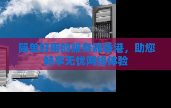 简单好用的服务器香港,助您畅享无忧网络体验 简单好用的服务器香港,助您畅享无忧网络体验