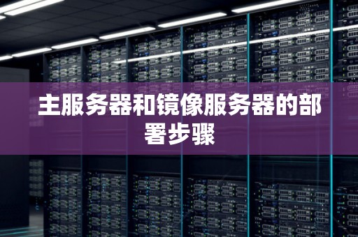 主服务器和镜像服务器的部署步骤 主服务器和镜像服务器的部署步骤