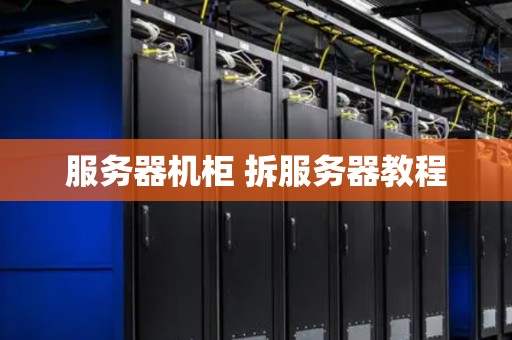 服务器机柜 拆服务器教程 服务器机柜 拆服务器教程