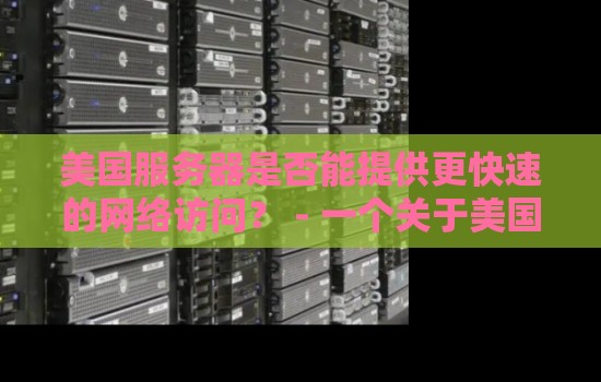 美国服务器是否能提供更快速的网络访问? - 一个关于美国服务器速度的分析 美国服务器是否能提供更快速的网络访问? - 一个关于美国服务器速度的分析