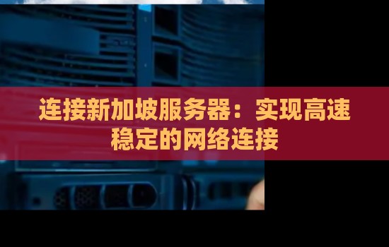 提升网络连接速度与稳定性:连接新加坡服务器的方法与优势 提升网络连接速度与稳定性:连接新加坡服务器的方法与优势