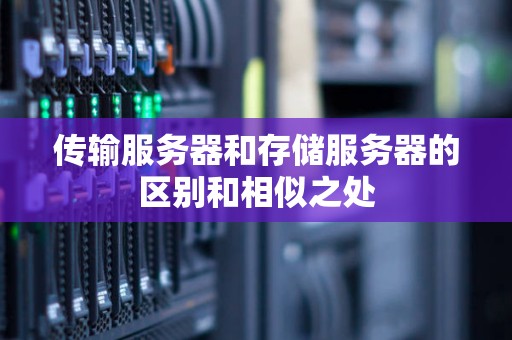 传输服务器和存储服务器的区别和相似之处 传输服务器和存储服务器的区别和相似之处