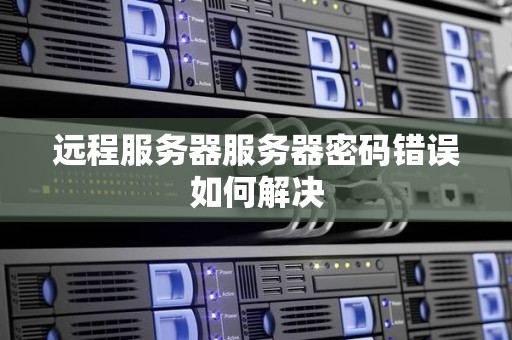 远程服务器服务器密码错误如何解决 远程服务器服务器密码错误如何解决