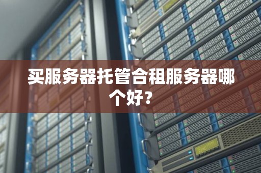 买服务器托管合租服务器哪个好? 买服务器托管合租服务器哪个好?