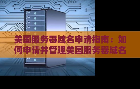美国服务器域名申请建议：如何申请并管理美国服务器域名