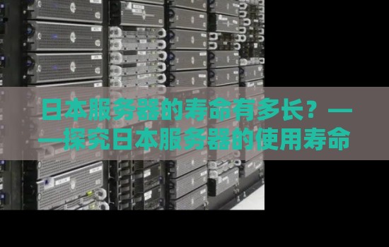 日本服务器的寿命有多长?——分析日本服务器的使用寿命和相关因素 日本服务器的寿命有多长?——分析日本服务器的使用寿命和相关因素