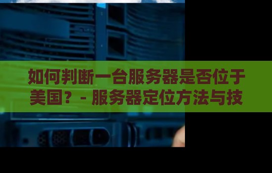 如何判断一台服务器是否位于美国?- 服务器定位方法与技巧详解 如何判断一台服务器是否位于美国?- 服务器定位方法与技巧详解