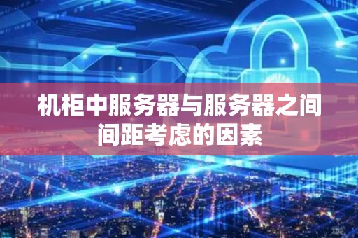 机柜中服务器与服务器之间间距考虑的因素 机柜中服务器与服务器之间间距考虑的因素