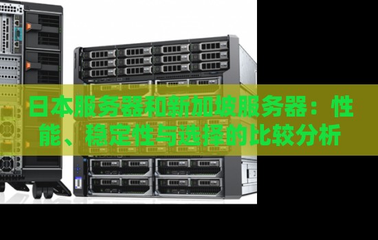 日本服务器和新加坡服务器:性能、稳定性与选择的比较分析 日本服务器和新加坡服务器:性能、稳定性与选择的比较分析