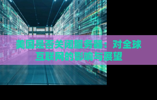 美国是否关闭服务器：对全球互联网的影响与展望