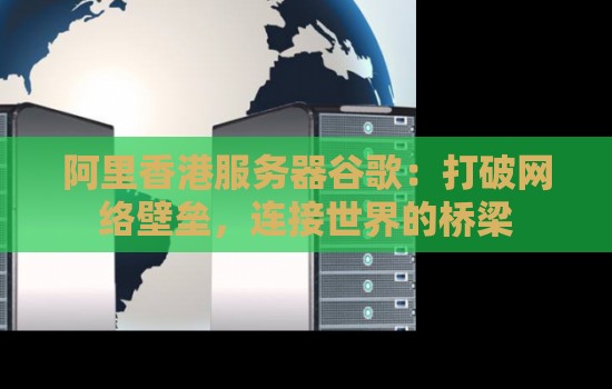 阿里香港服务器谷歌:打破网络壁垒,连接世界的桥梁 阿里香港服务器谷歌:打破网络壁垒,连接世界的桥梁