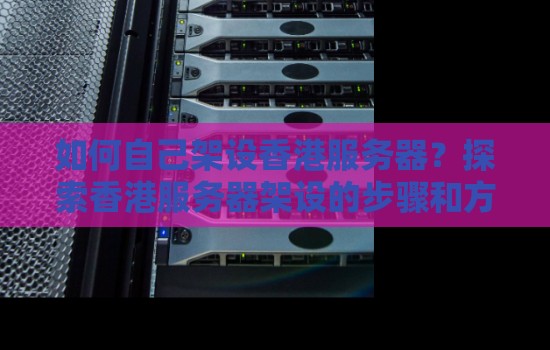 如何自己架设香港服务器?分析香港服务器架设的步骤和方法 如何自己架设香港服务器?分析香港服务器架设的步骤和方法