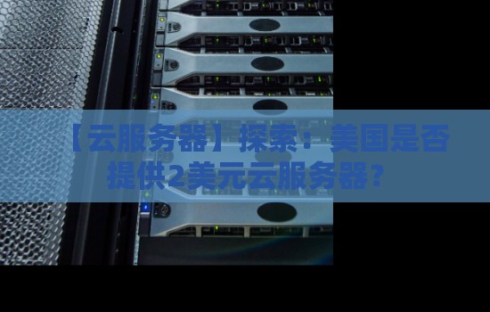 【云服务器】分析:美国是否提供2美元云服务器? 【云服务器】分析:美国是否提供2美元云服务器?