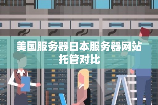 美国服务器日本服务器网站托管对比 美国服务器日本服务器网站托管对比