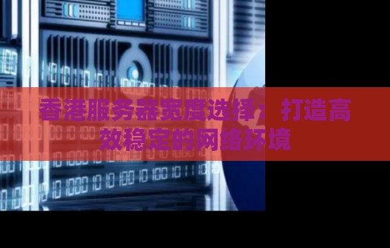 香港服务器宽度选择：打造高效稳定的网络环境