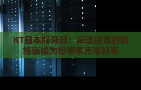 KT日本服务器:高速稳定的网络连接为您带来无限畅享 KT日本服务器:高速稳定的网络连接为您带来无限畅享