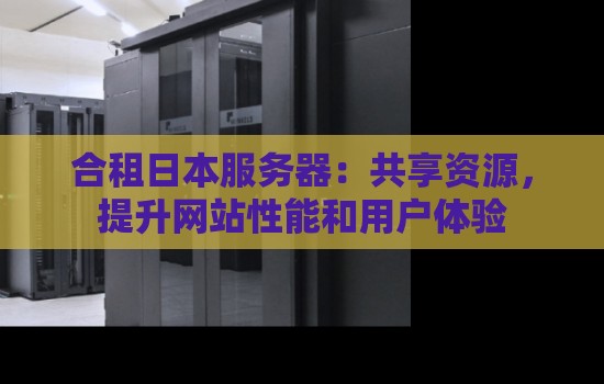 合租日本服务器：共享资源，提升网站性能和用户体验