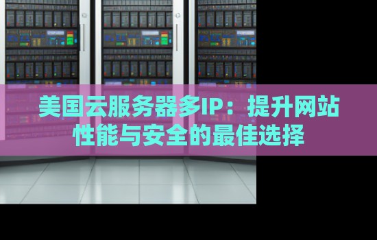 美国云服务器多IP：提升网站性能与安全的好的选择