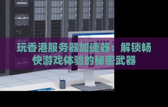 玩香港服务器加速器:解锁畅快游戏体验的秘密武器 玩香港服务器加速器:解锁畅快游戏体验的秘密武器