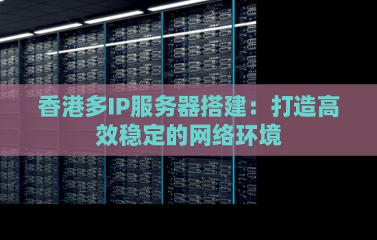 香港多IP服务器搭建:打造高效稳定的网络环境 香港多IP服务器搭建:打造高效稳定的网络环境