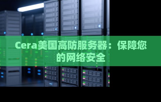 Cera美国高防服务器:保障您的网络安全 Cera美国高防服务器:保障您的网络安全