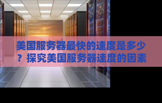 美国服务器最快的速度是多少？分析美国服务器速度的因素及其影响因素