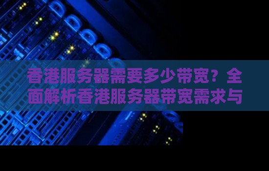 香港服务器需要多少带宽?全面解析香港服务器带宽需求与优化策略 香港服务器需要多少带宽?全面解析香港服务器带宽需求与优化策略