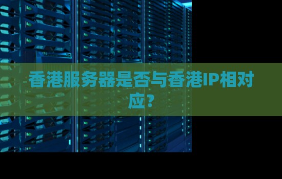 香港服务器是否与香港IP相对应? 香港服务器是否与香港IP相对应?