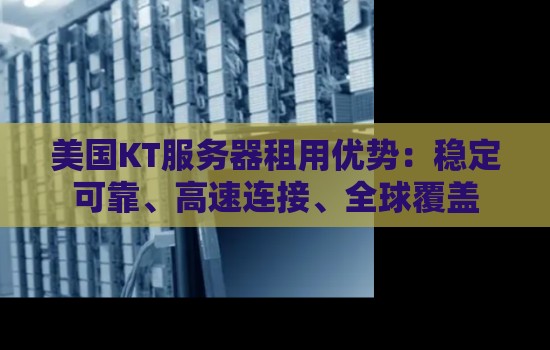 美国KT服务器租用优势:稳定可靠、高速连接、全球覆盖 美国KT服务器租用优势:稳定可靠、高速连接、全球覆盖