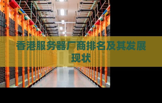 香港服务器厂商排名及其发展现状 香港服务器厂商排名及其发展现状