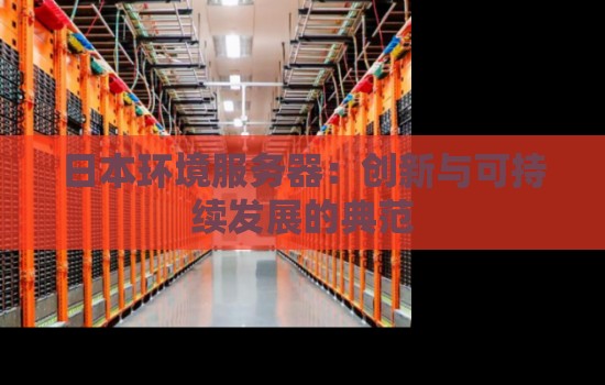 日本环境服务器：创新与可持续发展的典范