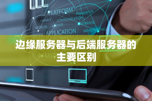 边缘服务器与后端服务器的主要区别 边缘服务器与后端服务器的主要区别