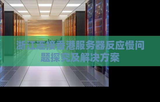 浙江连接香港服务器反应慢问题分析及解决方案 浙江连接香港服务器反应慢问题分析及解决方案
