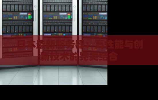 日本最新服务器:高性能与创新技术的完美结合 日本最新服务器:高性能与创新技术的完美结合