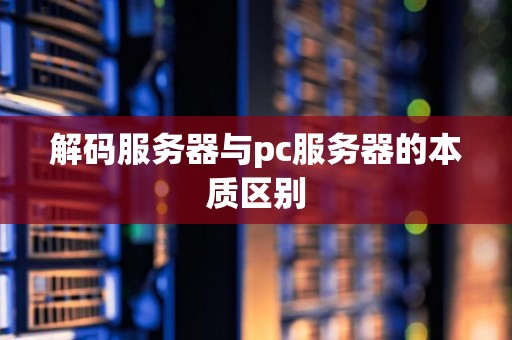 解码服务器与pc服务器的本质区别 解码服务器与pc服务器的本质区别