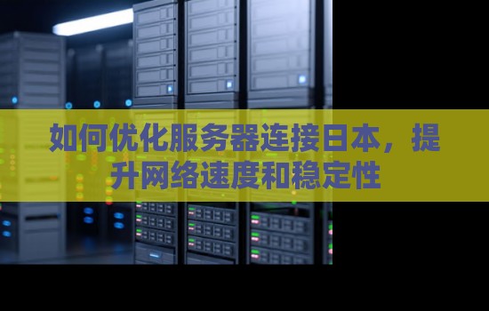 如何优化服务器连接日本,提升网络速度和稳定性 如何优化服务器连接日本,提升网络速度和稳定性