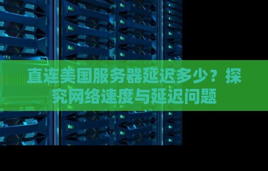 直连美国服务器延迟多少?分析网络速度与延迟问题 直连美国服务器延迟多少?分析网络速度与延迟问题