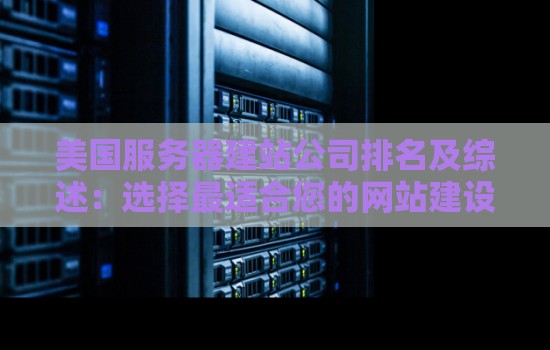美国服务器建站公司排名及综述:选择最适合您的网站建设服务提供商 美国服务器建站公司排名及综述:选择最适合您的网站建设服务提供商