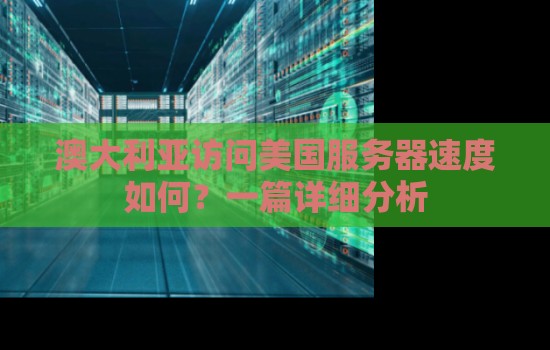澳大利亚访问美国服务器速度如何？一篇详细分析