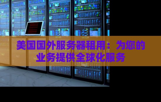 美国国外服务器租用:为您的业务提供全球化服务 美国国外服务器租用:为您的业务提供全球化服务