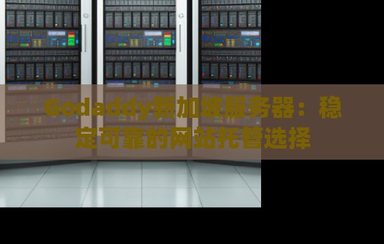 Godaddy新加坡服务器:稳定可靠的网站托管选择 Godaddy新加坡服务器:稳定可靠的网站托管选择