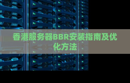 香港服务器BBR安装建议及优化方法 香港服务器BBR安装建议及优化方法
