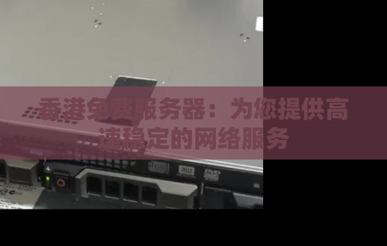 香港免费服务器：为您提供高速稳定的网络服务
