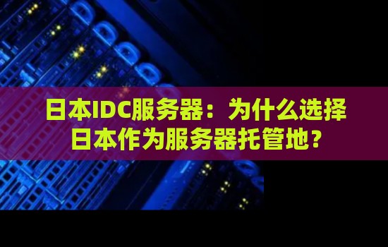 日本IDC服务器:为什么选择日本作为服务器托管地? 日本IDC服务器:为什么选择日本作为服务器托管地?