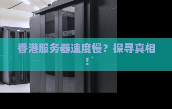 香港服务器速度慢?探寻真相! 香港服务器速度慢?探寻真相!