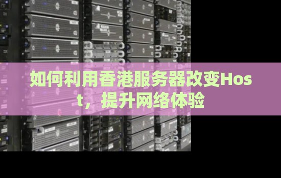 如何利用香港服务器改变Host,提升网络体验 如何利用香港服务器改变Host,提升网络体验