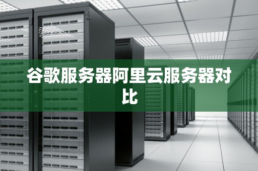 谷歌服务器阿里云服务器对比 谷歌服务器阿里云服务器对比